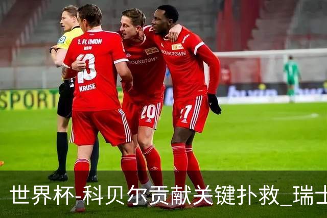 世界杯-科贝尔贡献关键扑救 瑞士半场0-0闷平哥伦比亚